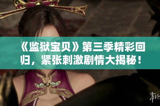 《监狱宝贝》第三季精彩回归，紧张刺激剧情大揭秘！