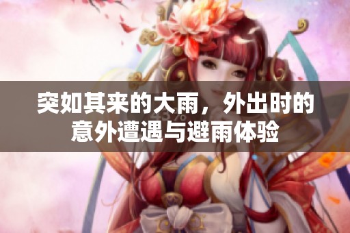 突如其来的大雨，外出时的意外遭遇与避雨体验