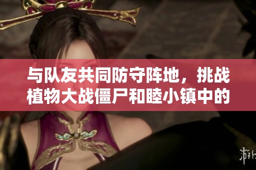 与队友共同防守阵地，挑战植物大战僵尸和睦小镇中的僵尸入侵大作战