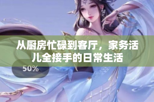 从厨房忙碌到客厅，家务活儿全接手的日常生活