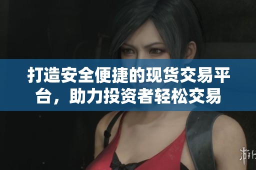 打造安全便捷的现货交易平台，助力投资者轻松交易