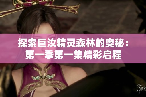 探索巨汝精灵森林的奥秘：第一季第一集精彩启程
