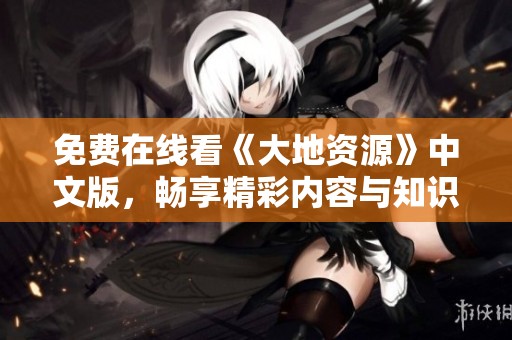 免费在线看《大地资源》中文版，畅享精彩内容与知识分享