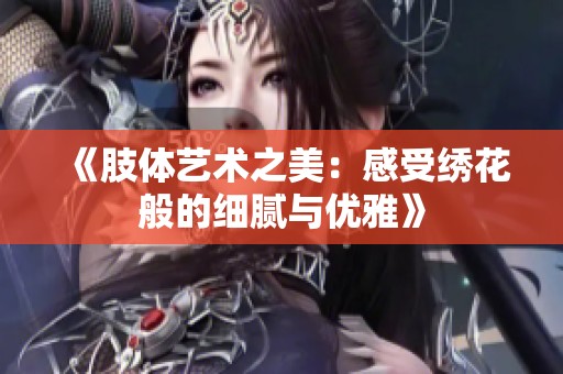《肢体艺术之美：感受绣花般的细腻与优雅》