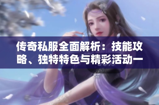 传奇私服全面解析：技能攻略、独特特色与精彩活动一手掌握