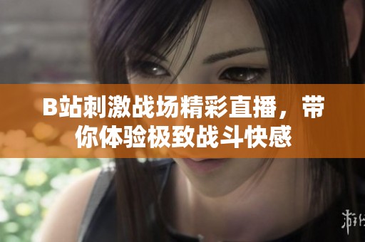B站刺激战场精彩直播，带你体验极致战斗快感