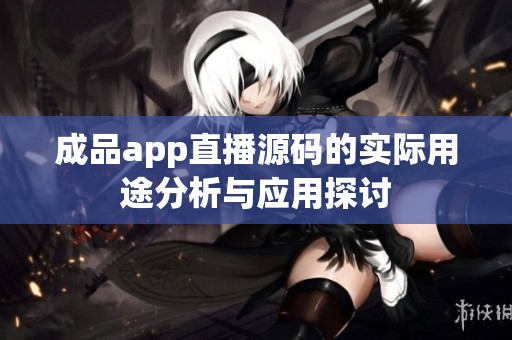 成品app直播源码的实际用途分析与应用探讨