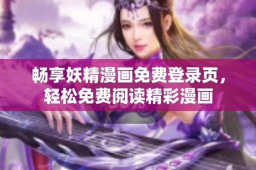 畅享妖精漫画免费登录页，轻松免费阅读精彩漫画