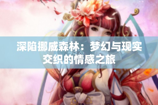 深陷挪威森林：梦幻与现实交织的情感之旅