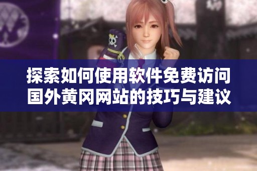 探索如何使用软件免费访问国外黄冈网站的技巧与建议