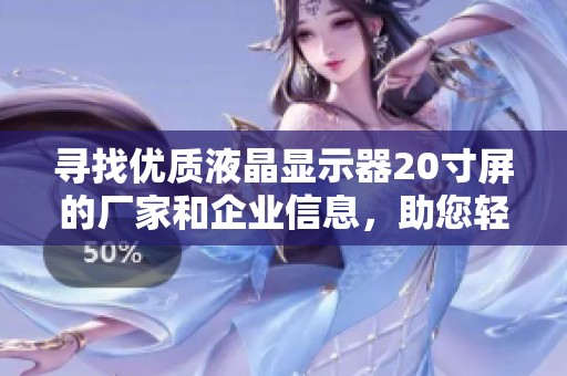 寻找优质液晶显示器20寸屏的厂家和企业信息，助您轻松选择合适的产品与合作伙伴
