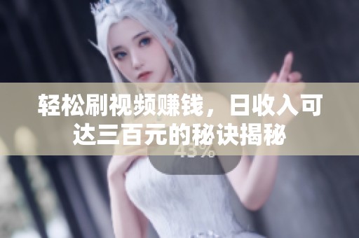 轻松刷视频赚钱，日收入可达三百元的秘诀揭秘