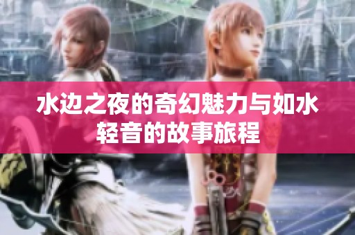 水边之夜的奇幻魅力与如水轻音的故事旅程