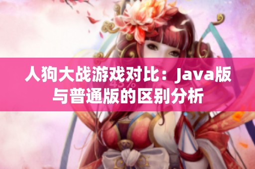 人狗大战游戏对比：Java版与普通版的区别分析