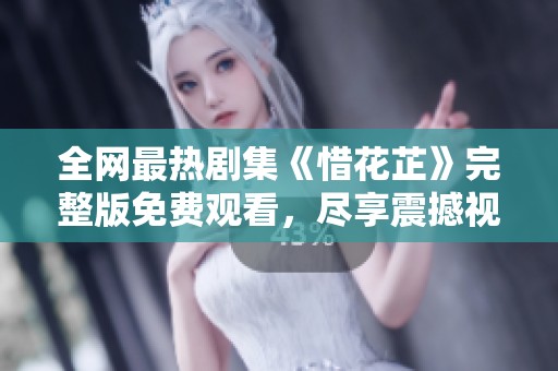 全网最热剧集《惜花芷》完整版免费观看，尽享震撼视听体验