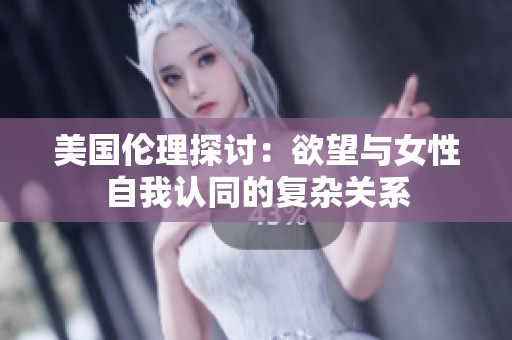 美国伦理探讨：欲望与女性自我认同的复杂关系