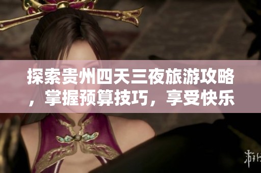 探索贵州四天三夜旅游攻略，掌握预算技巧，享受快乐又实惠的旅行体验！