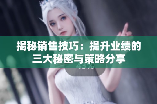 揭秘销售技巧：提升业绩的三大秘密与策略分享