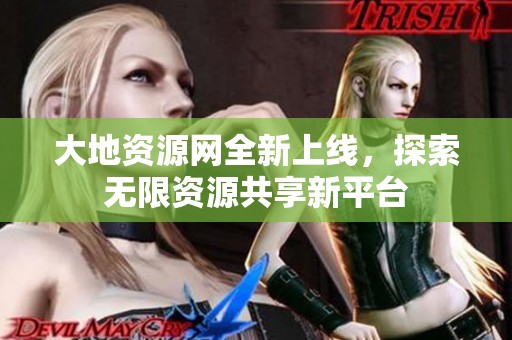 大地资源网全新上线，探索无限资源共享新平台