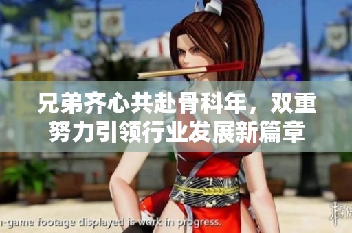 兄弟齐心共赴骨科年，双重努力引领行业发展新篇章