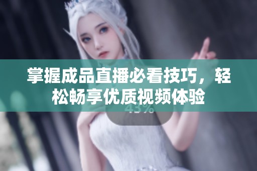 掌握成品直播必看技巧，轻松畅享优质视频体验