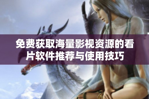免费获取海量影视资源的看片软件推荐与使用技巧