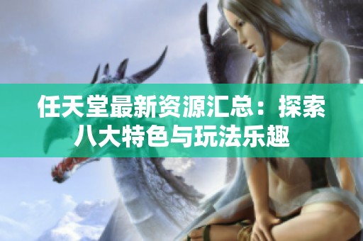 任天堂最新资源汇总：探索八大特色与玩法乐趣