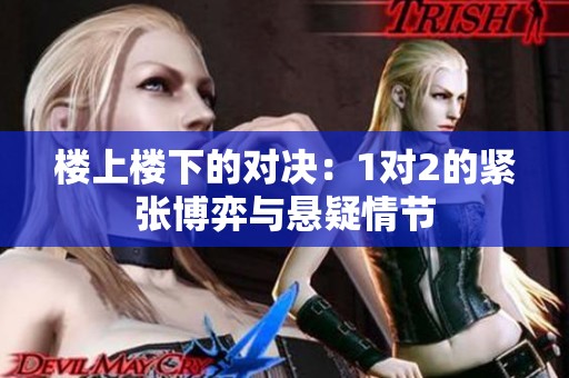 楼上楼下的对决：1对2的紧张博弈与悬疑情节