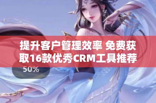 提升客户管理效率 免费获取16款优秀CRM工具推荐