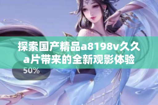 探索国产精品a8198v久久a片带来的全新观影体验