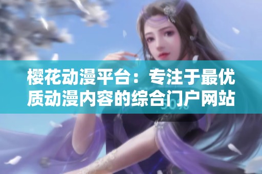 樱花动漫平台：专注于最优质动漫内容的综合门户网站