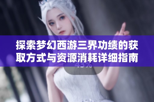探索梦幻西游三界功绩的获取方式与资源消耗详细指南2025