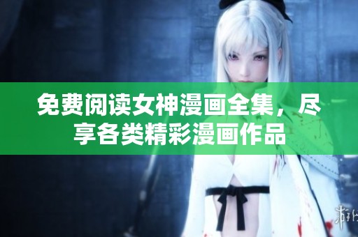 免费阅读女神漫画全集，尽享各类精彩漫画作品