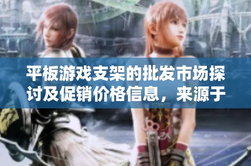 平板游戏支架的批发市场探讨及促销价格信息，来源于各大优质产地分析