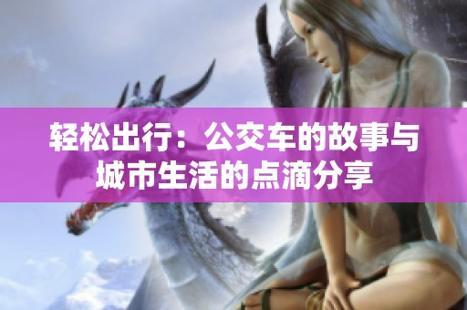 轻松出行：公交车的故事与城市生活的点滴分享