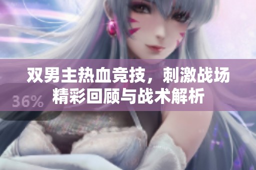 双男主热血竞技，刺激战场精彩回顾与战术解析