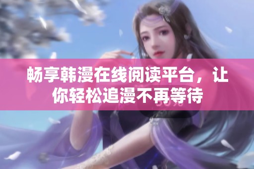畅享韩漫在线阅读平台，让你轻松追漫不再等待