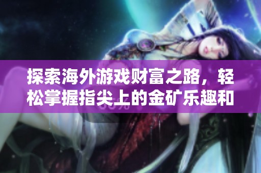 探索海外游戏财富之路，轻松掌握指尖上的金矿乐趣和收益技巧！