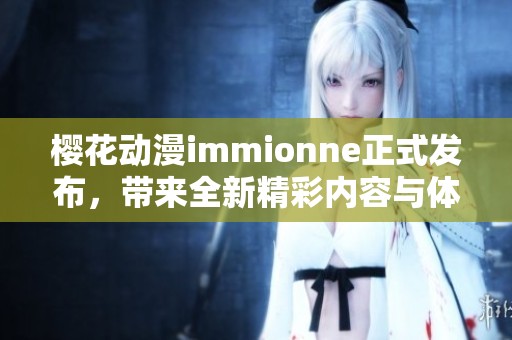 樱花动漫immionne正式发布，带来全新精彩内容与体验