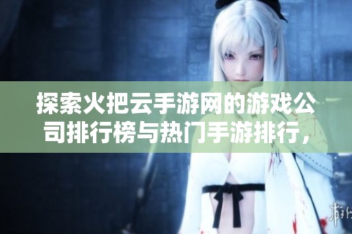 探索火把云手游网的游戏公司排行榜与热门手游排行，助你找到最佳玩乐选择