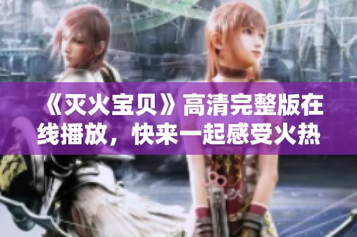 《灭火宝贝》高清完整版在线播放，快来一起感受火热冒险吧！
