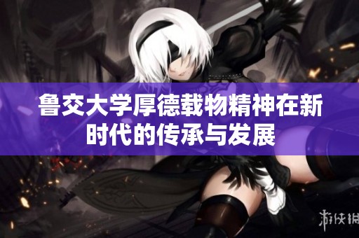鲁交大学厚德载物精神在新时代的传承与发展