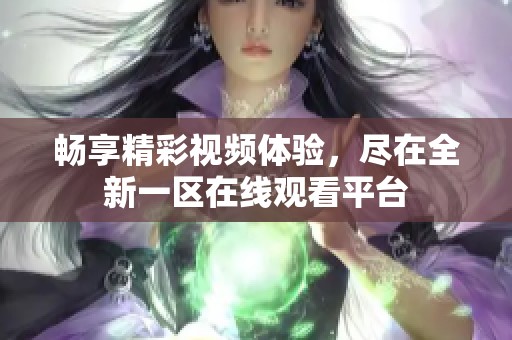 畅享精彩视频体验，尽在全新一区在线观看平台