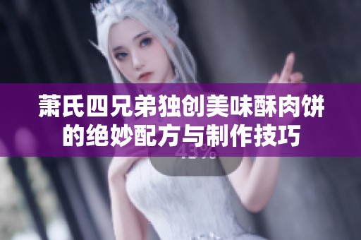 萧氏四兄弟独创美味酥肉饼的绝妙配方与制作技巧