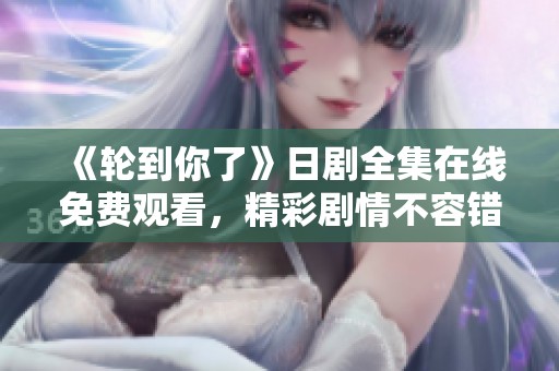 《轮到你了》日剧全集在线免费观看，精彩剧情不容错过