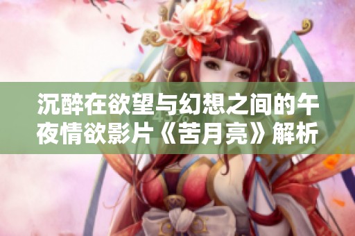 沉醉在欲望与幻想之间的午夜情欲影片《苦月亮》解析