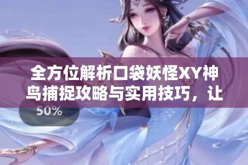 全方位解析口袋妖怪XY神鸟捕捉攻略与实用技巧，让你轻松抓住神秘生物