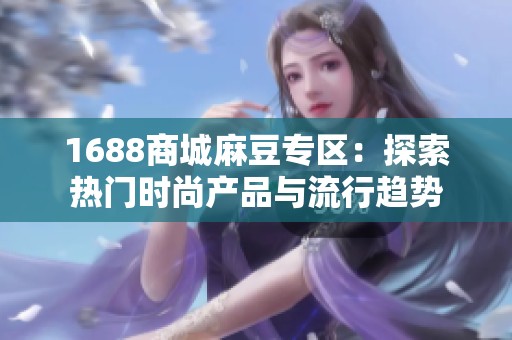 1688商城麻豆专区：探索热门时尚产品与流行趋势