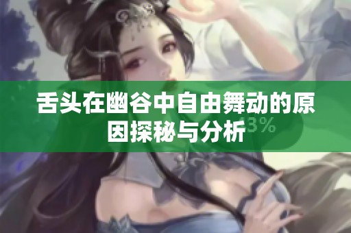 舌头在幽谷中自由舞动的原因探秘与分析