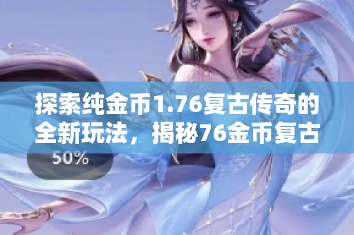 探索纯金币1.76复古传奇的全新玩法，揭秘76金币复古版本传奇的游戏攻略与技巧